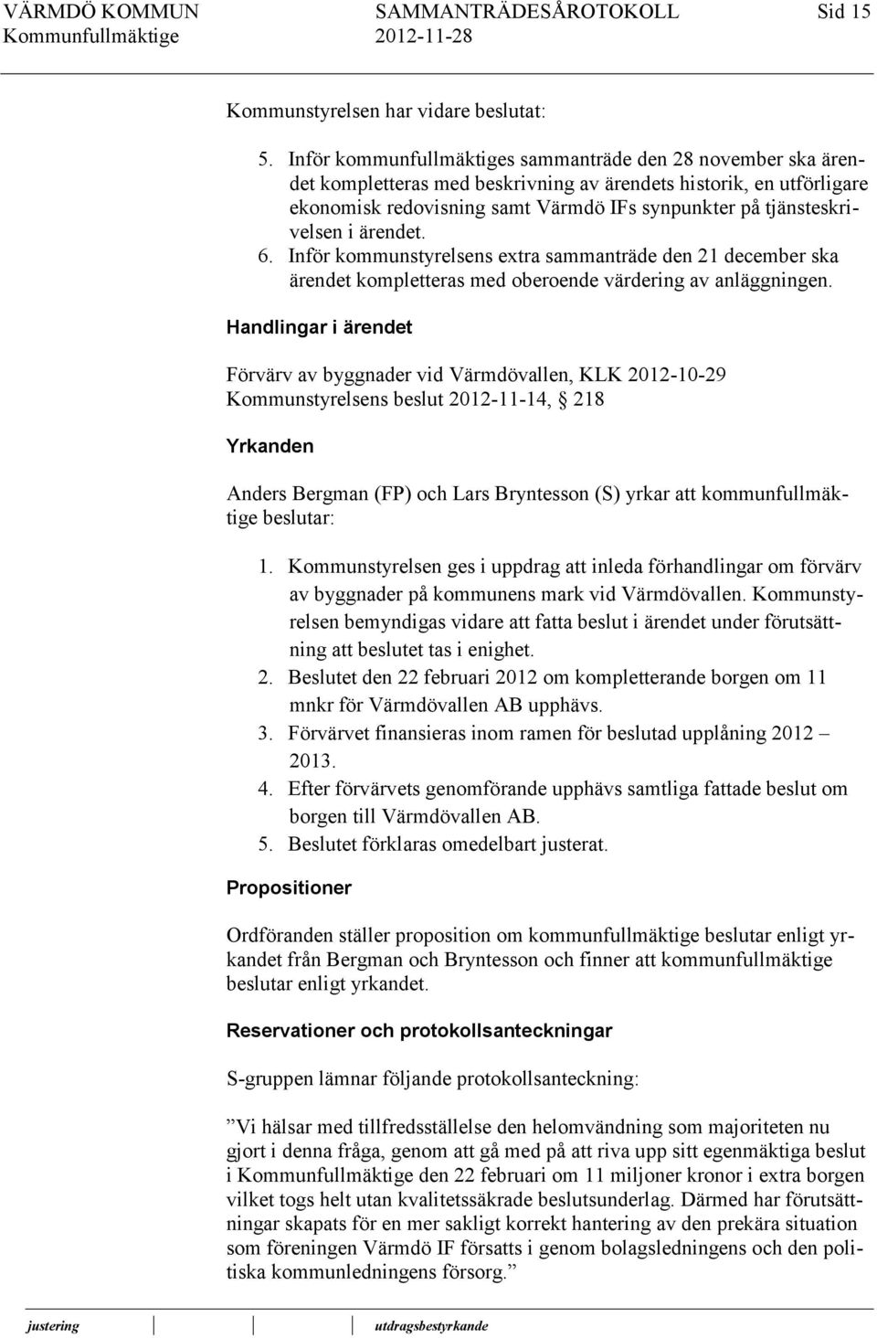 tjänsteskrivelsen i ärendet. 6. Inför kommunstyrelsens extra sammanträde den 21 december ska ärendet kompletteras med oberoende värdering av anläggningen.