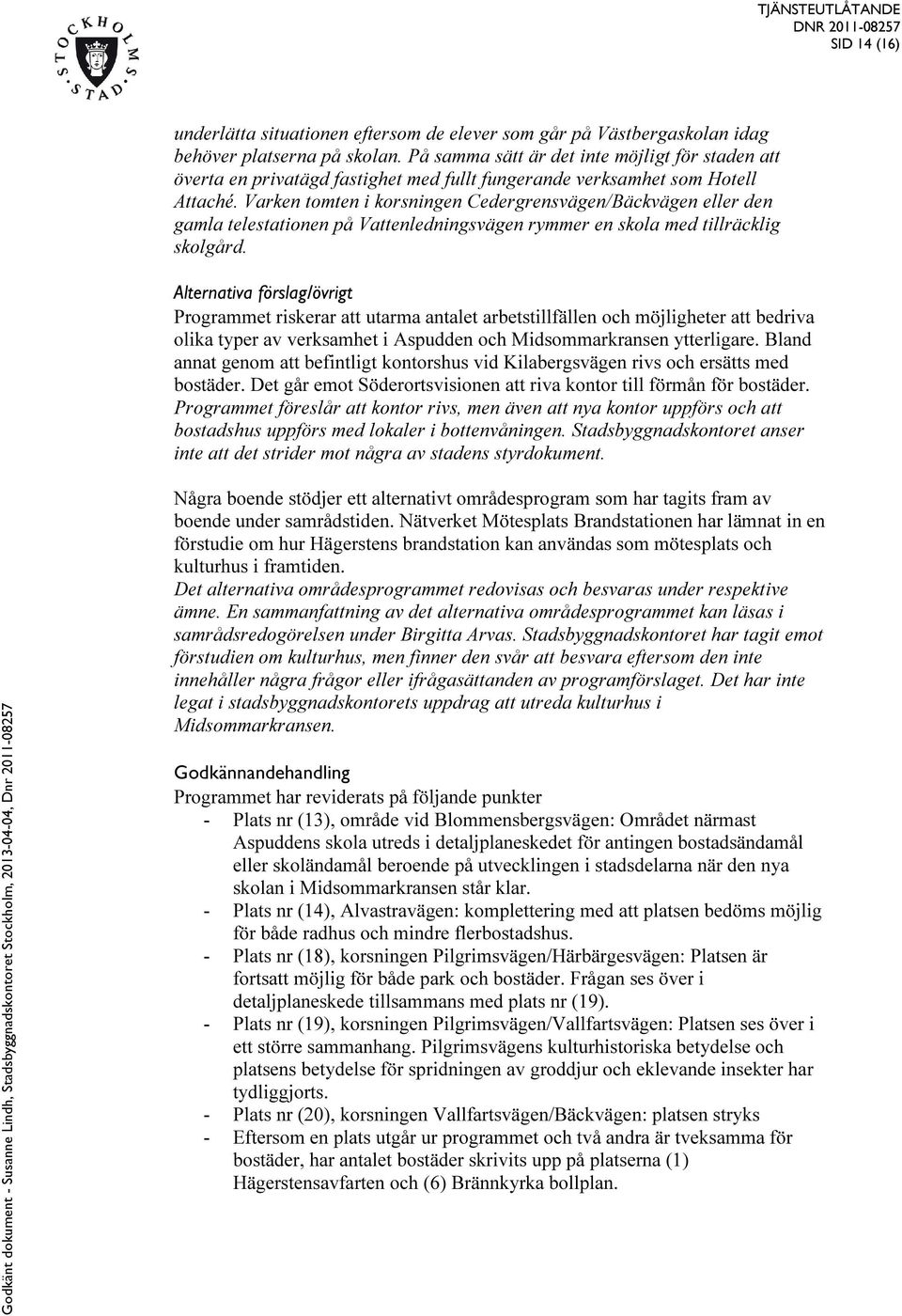 Varken tomten i korsningen Cedergrensvägen/Bäckvägen eller den gamla telestationen på Vattenledningsvägen rymmer en skola med tillräcklig skolgård.