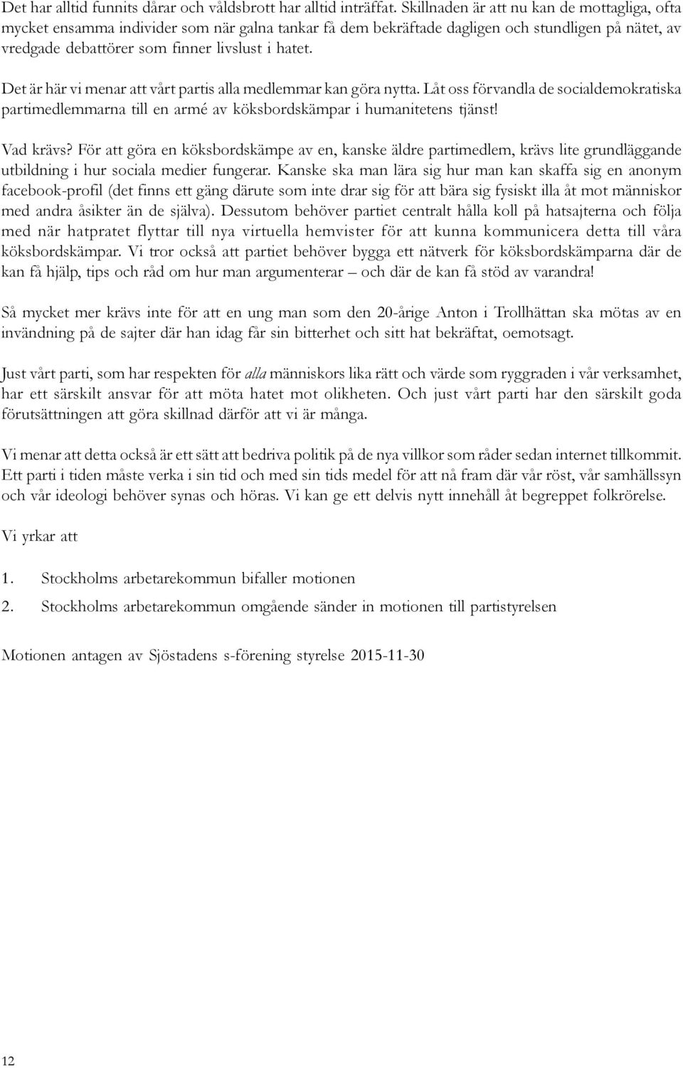 Det är här vi menar att vårt partis alla medlemmar kan göra nytta. Låt oss förvandla de socialdemokratiska partimedlemmarna till en armé av köksbordskämpar i humanitetens tjänst! Vad krävs?