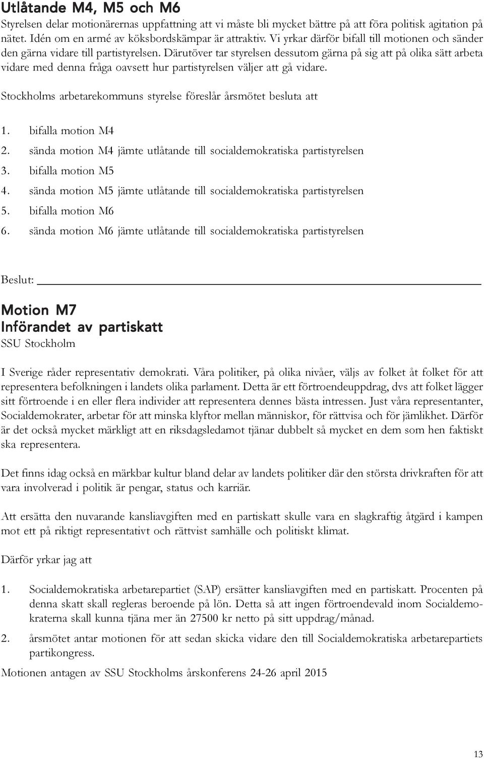 Därutöver tar styrelsen dessutom gärna på sig att på olika sätt arbeta vidare med denna fråga oavsett hur partistyrelsen väljer att gå vidare. 1. bifalla motion M4 2.