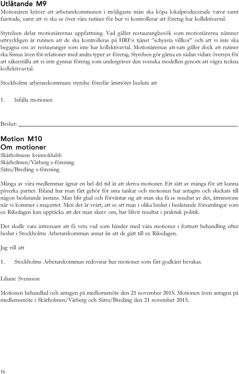 Vad gäller restaurangbesök som motionärerna nämner uttryckligen är rutinen att de ska kontrolleras på HRF:s tjänst schyssta villkor och att vi inte ska begagna oss av restauranger som inte har