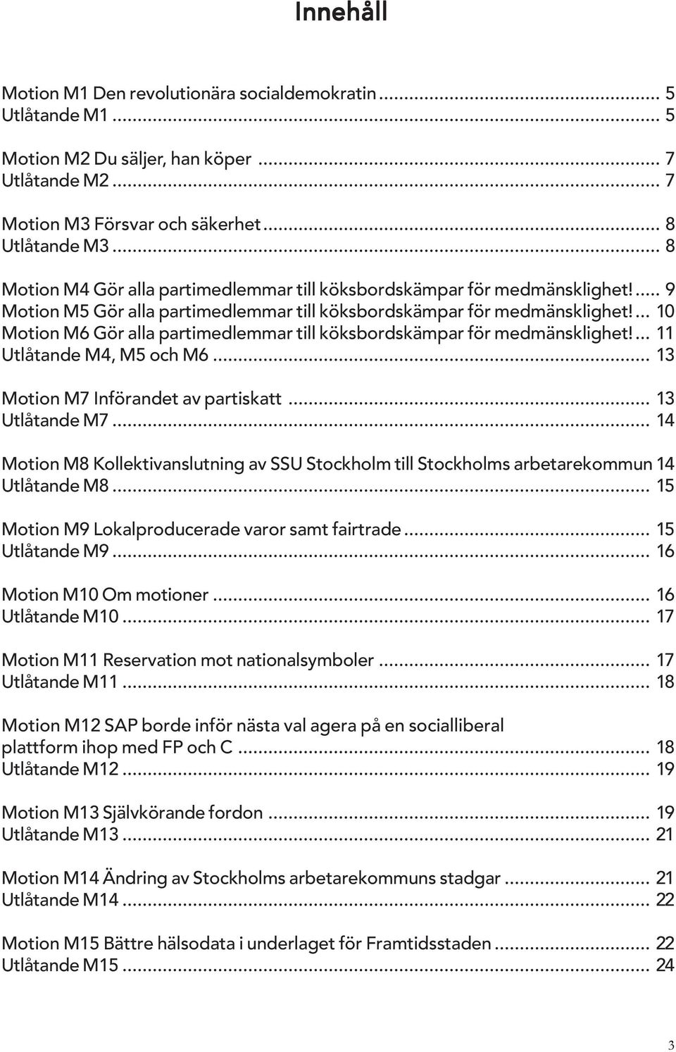 ... 10 Motion M6 Gör alla partimedlemmar till köksbordskämpar för medmänsklighet!... 11 Utlåtande M4, M5 och M6... 13 Motion M7 Införandet av partiskatt... 13 Utlåtande M7.