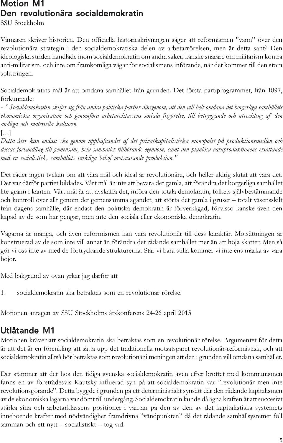 Den ideologiska striden handlade inom socialdemokratin om andra saker, kanske snarare om militarism kontra anti-militarism, och inte om framkomliga vägar för socialismens införande, när det kommer