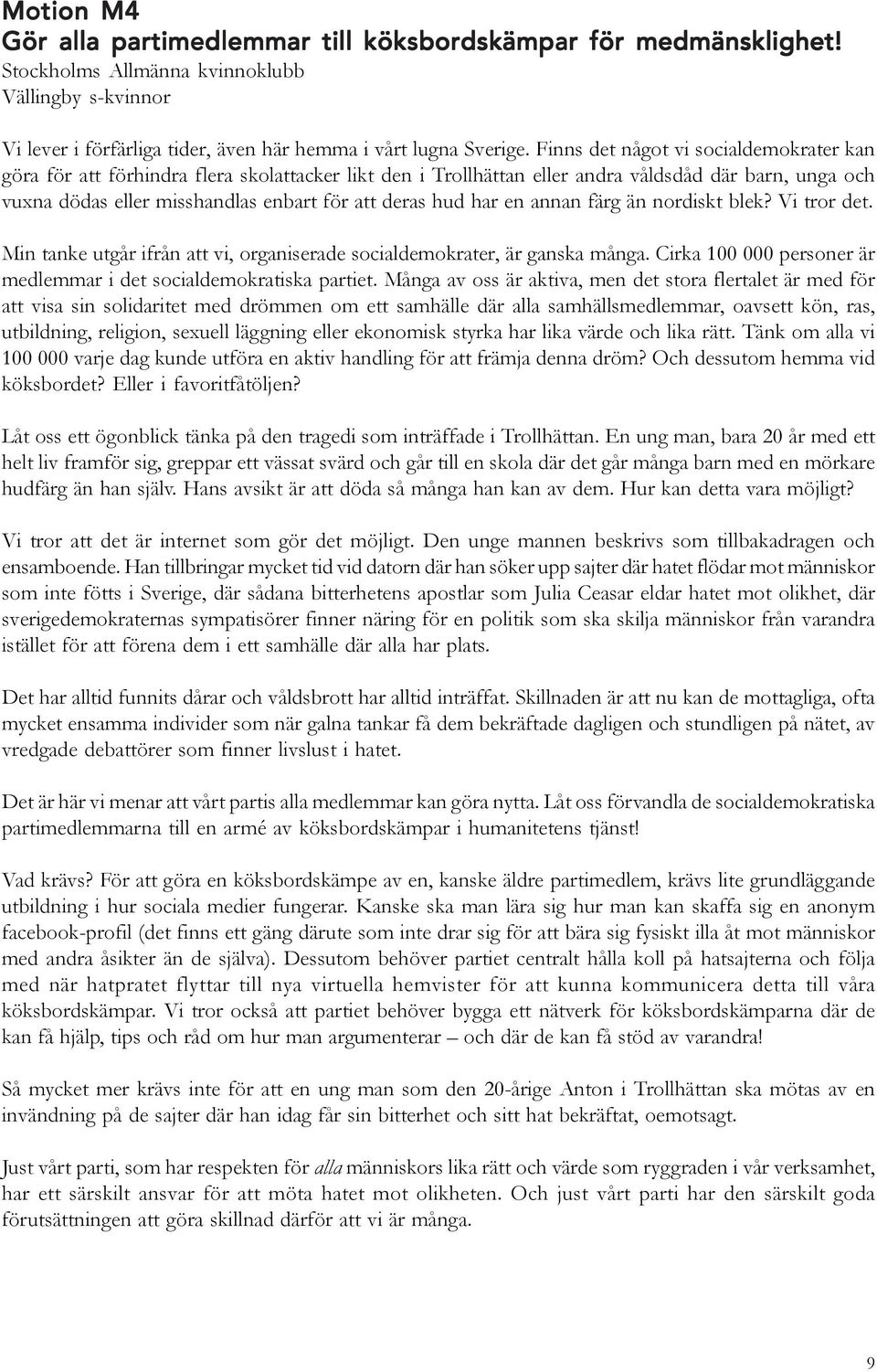 har en annan färg än nordiskt blek? Vi tror det. Min tanke utgår ifrån att vi, organiserade socialdemokrater, är ganska många. Cirka 100 000 personer är medlemmar i det socialdemokratiska partiet.