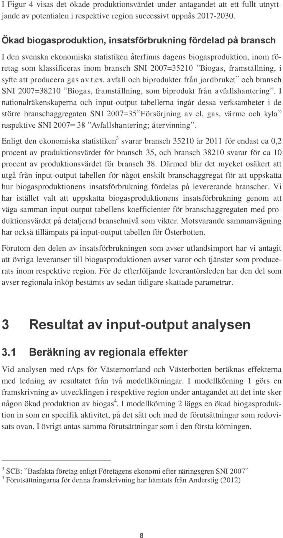 framställning, i syfte att producera gas av t.ex. avfall och biprodukter från jordbruket och bransch SNI 2007=38210 Biogas, framställning, som biprodukt från avfallshantering.