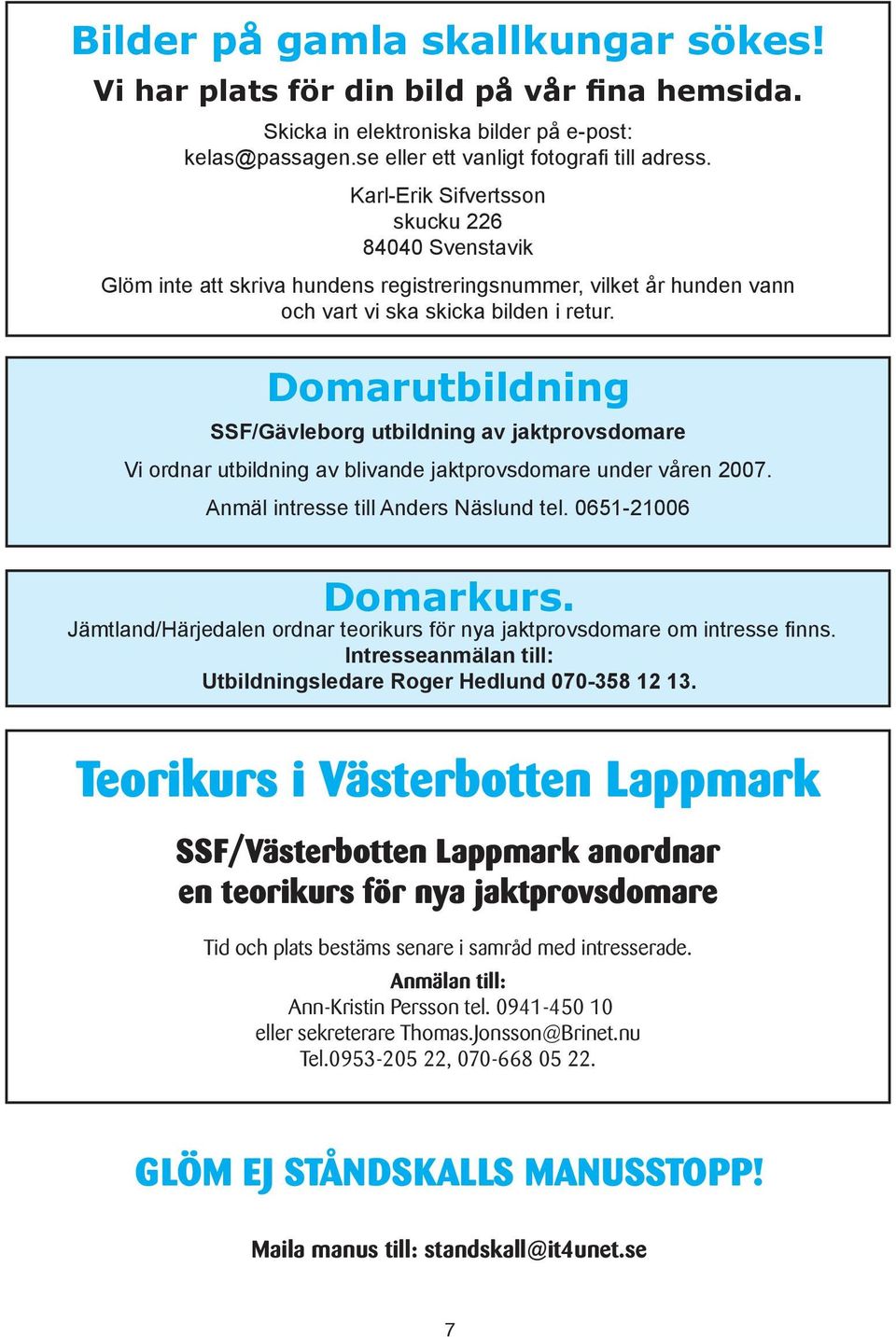 Domarutbildning SSF/Gävleborg utbildning av jaktprovsdomare Vi ordnar utbildning av blivande jaktprovsdomare under våren 2007. Anmäl intresse till Anders Näslund tel. 0651-21006 Domarkurs.