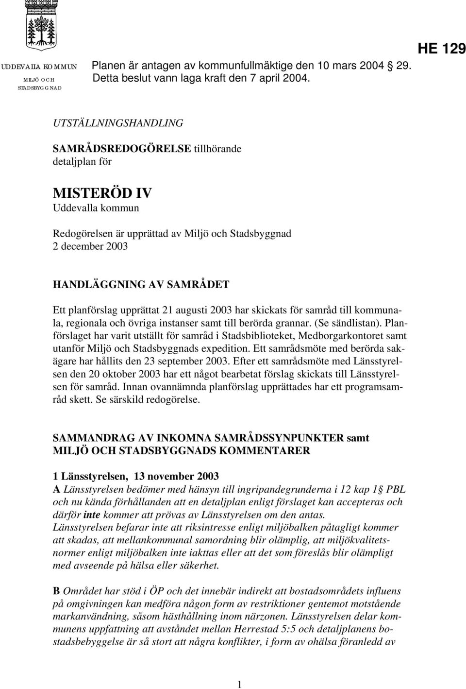 planförslag upprättat 21 augusti 2003 har skickats för samråd till kommunala, regionala och övriga instanser samt till berörda grannar. (Se sändlistan).