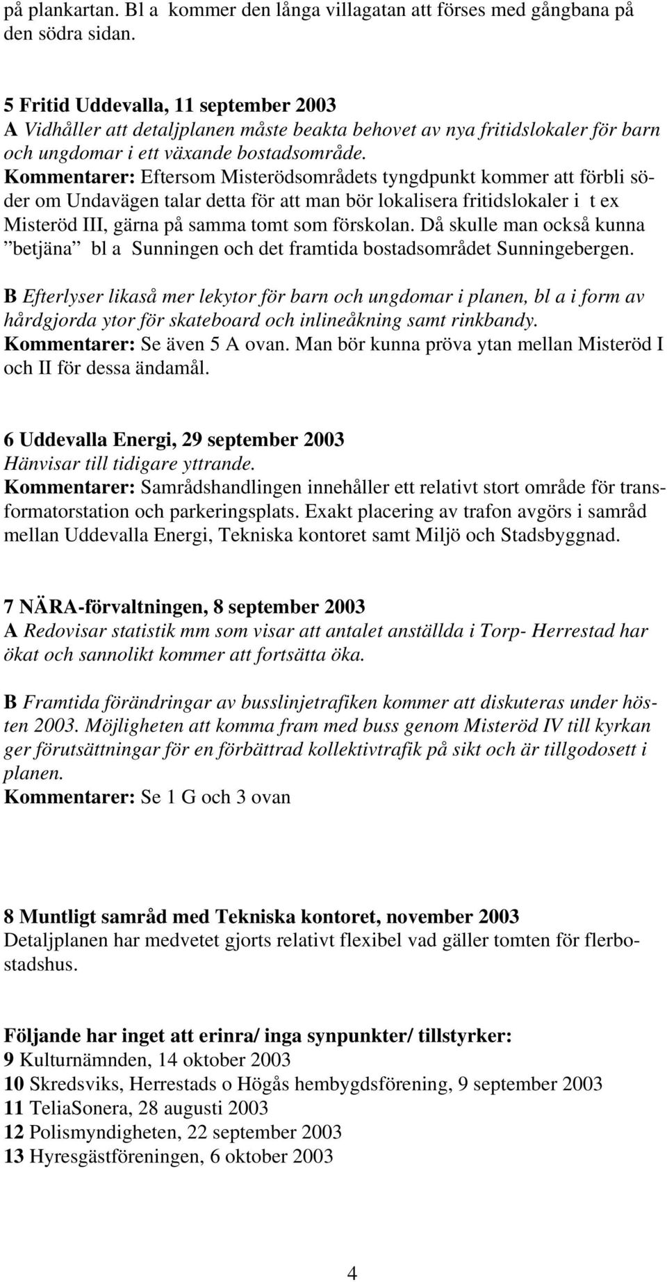 Kommentarer: Eftersom Misterödsområdets tyngdpunkt kommer att förbli söder om Undavägen talar detta för att man bör lokalisera fritidslokaler i t ex Misteröd III, gärna på samma tomt som förskolan.