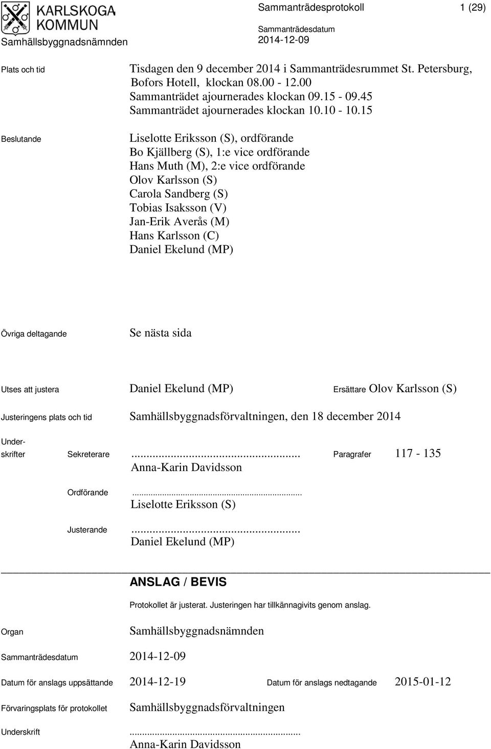 15 Liselotte Eriksson (S), ordförande Bo Kjällberg (S), 1:e vice ordförande Hans Muth (M), 2:e vice ordförande Olov Karlsson (S) Carola Sandberg (S) Tobias Isaksson (V) Jan-Erik Averås (M) Hans