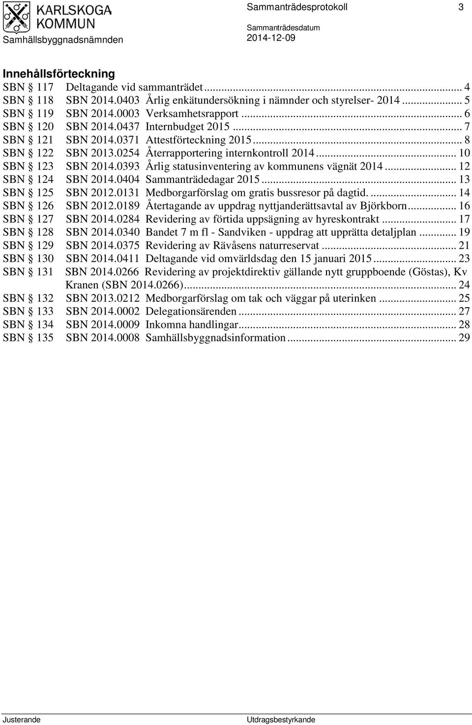 .. 10 SBN 123 SBN 2014.0393 Årlig statusinventering av kommunens vägnät 2014... 12 SBN 124 SBN 2014.0404 Sammanträdedagar 2015... 13 SBN 125 SBN 2012.