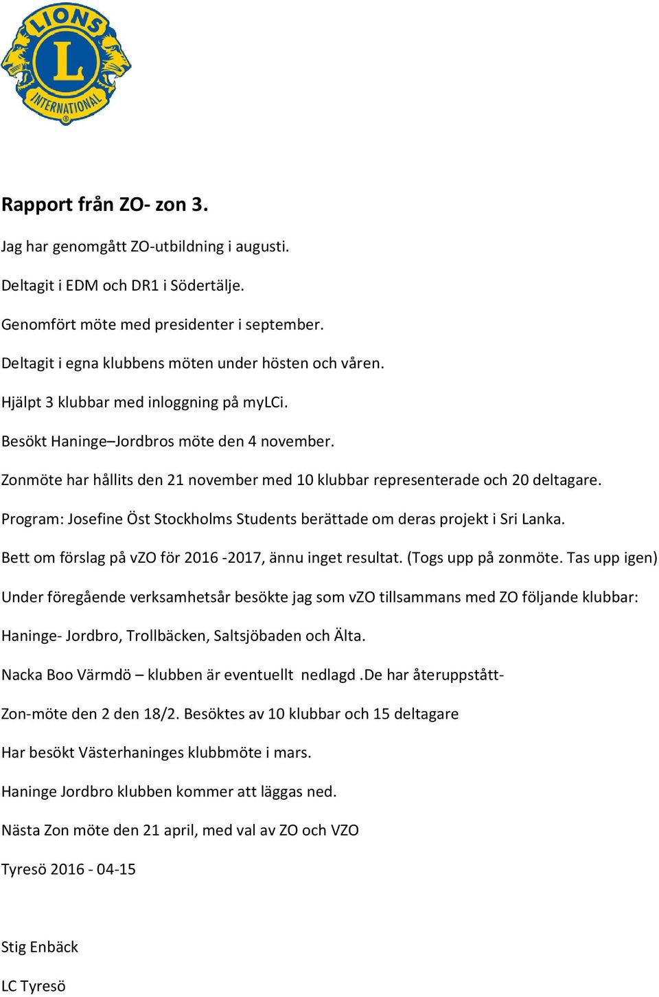 Zonmöte har hållits den 21 november med 10 klubbar representerade och 20 deltagare. Program: Josefine Öst Stockholms Students berättade om deras projekt i Sri Lanka.