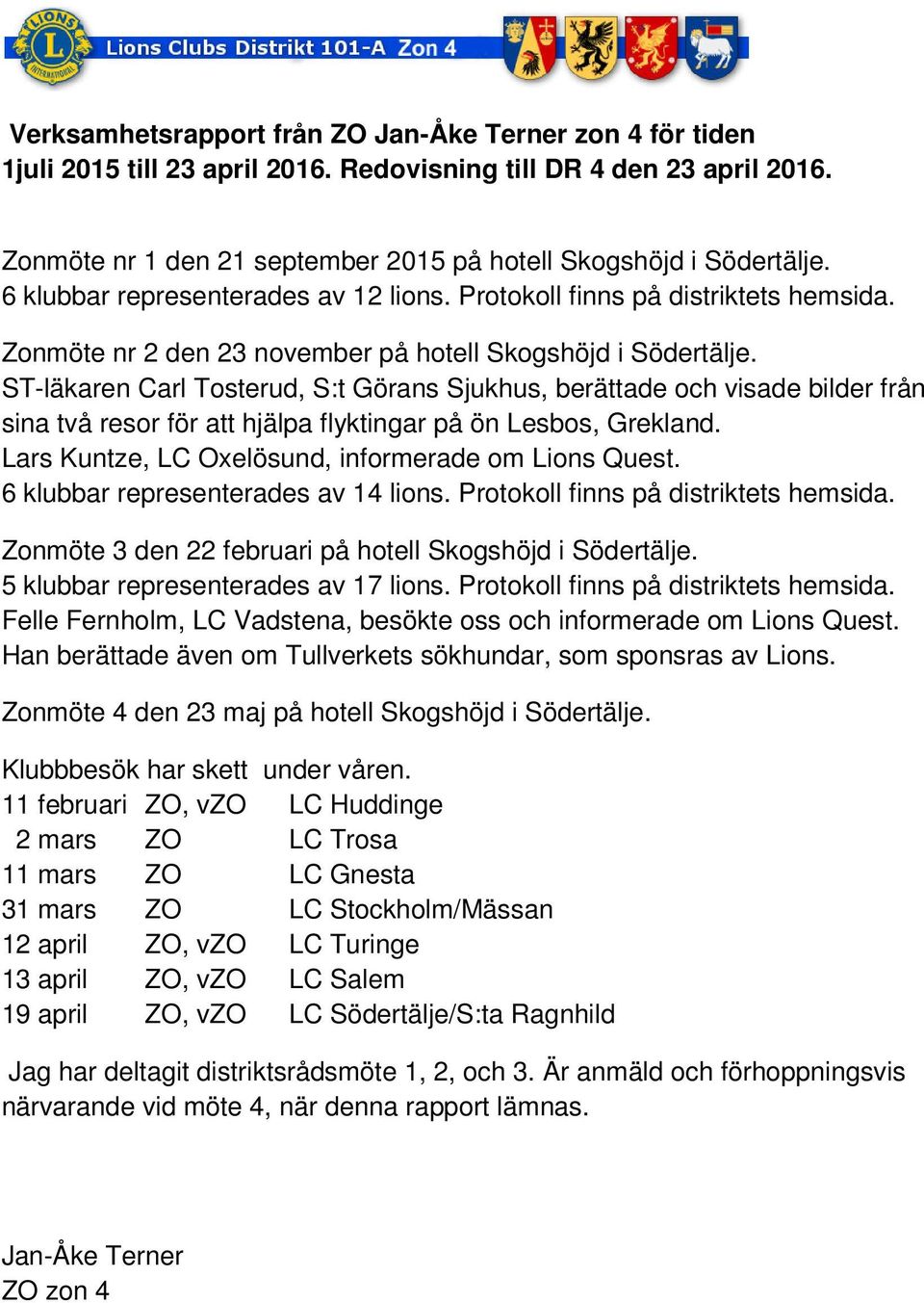 ST-läkaren Carl Tosterud, S:t Görans Sjukhus, berättade och visade bilder från sina två resor för att hjälpa flyktingar på ön Lesbos, Grekland. Lars Kuntze, LC Oxelösund, informerade om Lions Quest.