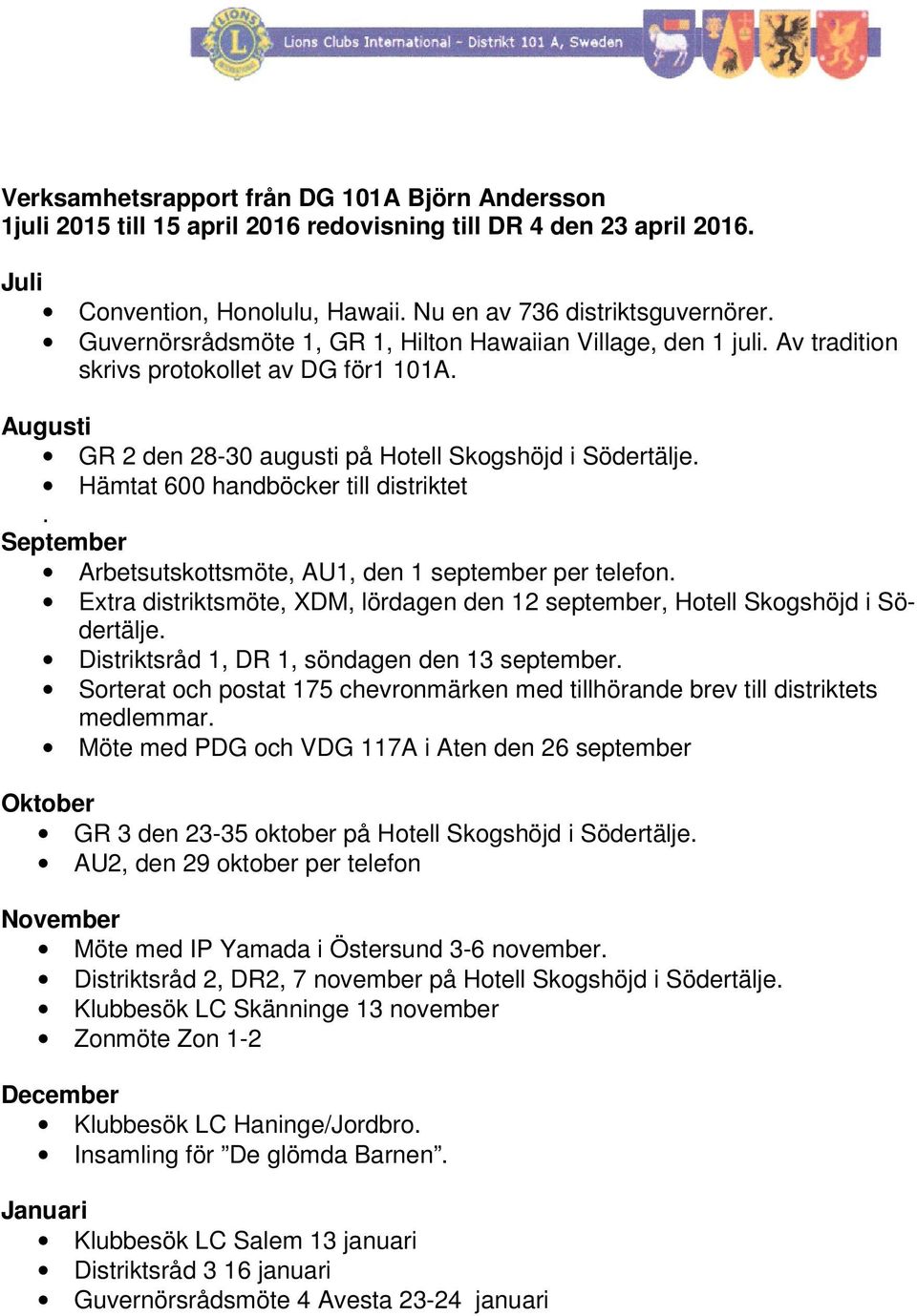 Hämtat 600 handböcker till distriktet. September Arbetsutskottsmöte, AU1, den 1 september per telefon. Extra distriktsmöte, XDM, lördagen den 12 september, Hotell Skogshöjd i Södertälje.