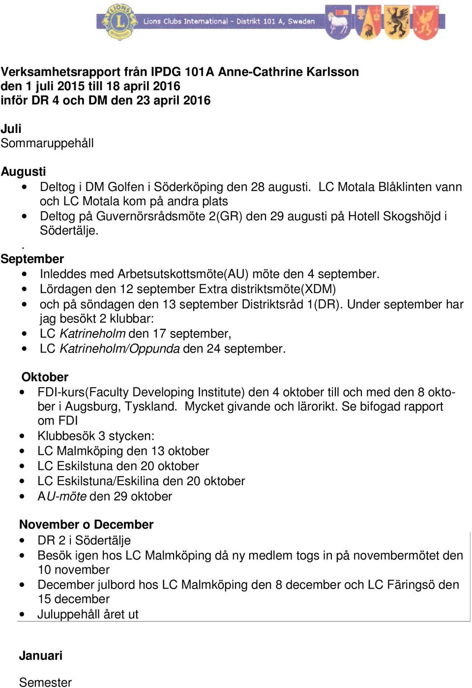 . September Inleddes med Arbetsutskottsmöte(AU) möte den 4 september. Lördagen den 12 september Extra distriktsmöte(xdm) och på söndagen den 13 september Distriktsråd 1(DR).