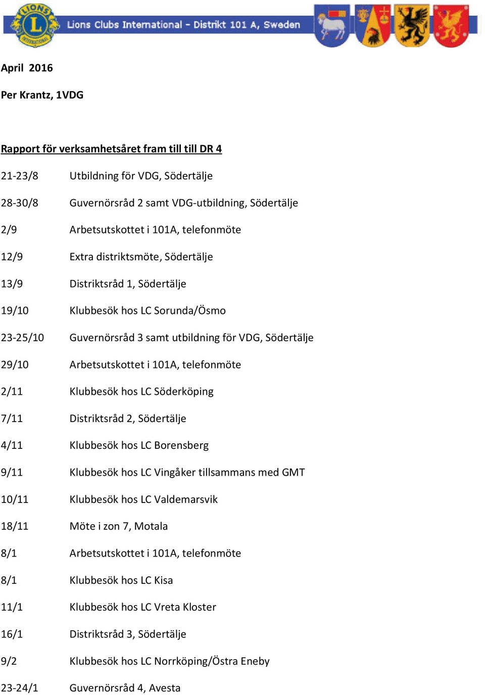 i 101A, telefonmöte 2/11 Klubbesök hos LC Söderköping 7/11 Distriktsråd 2, Södertälje 4/11 Klubbesök hos LC Borensberg 9/11 Klubbesök hos LC Vingåker tillsammans med GMT 10/11 Klubbesök hos LC