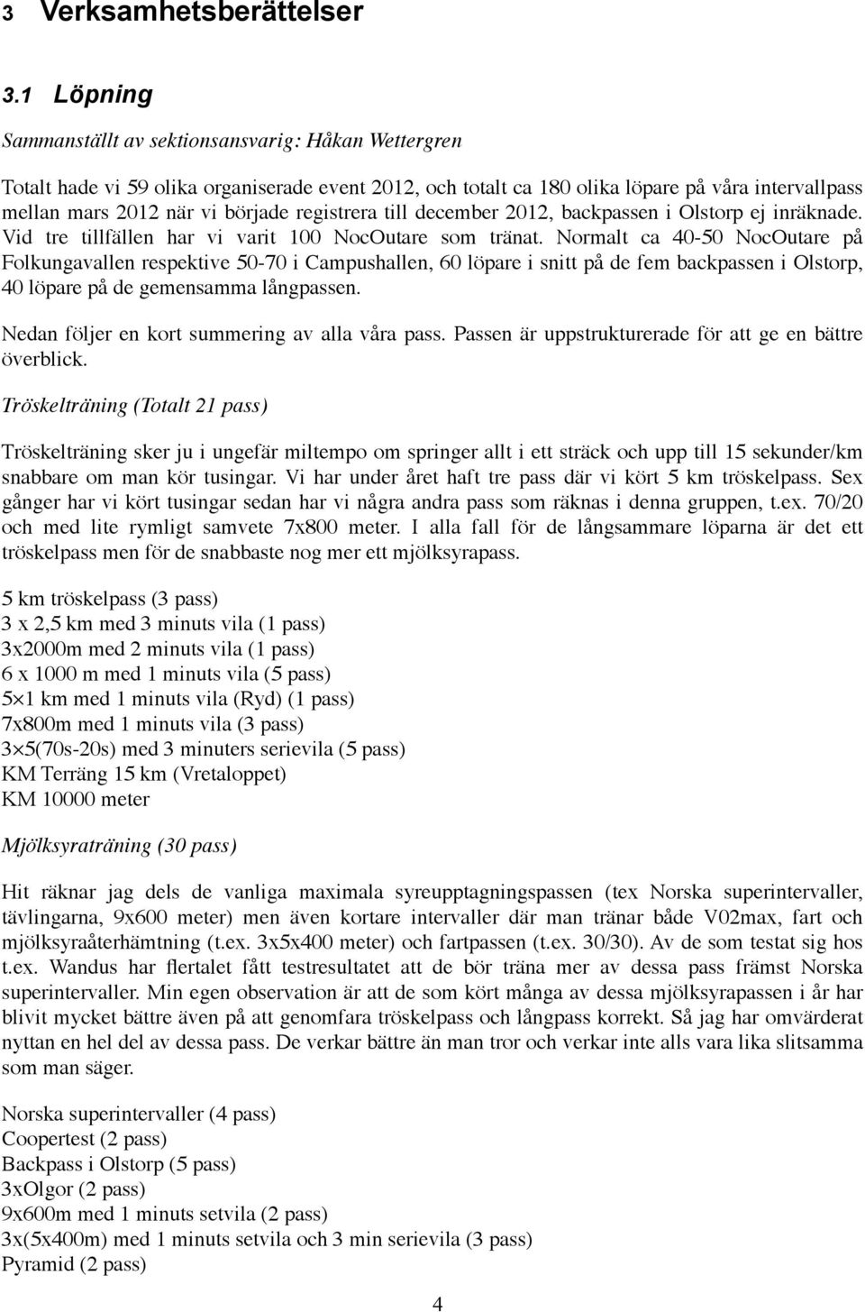 registrera till december 2012, backpassen i Olstorp ej inräknade. Vid tre tillfällen har vi varit 100 NocOutare som tränat.