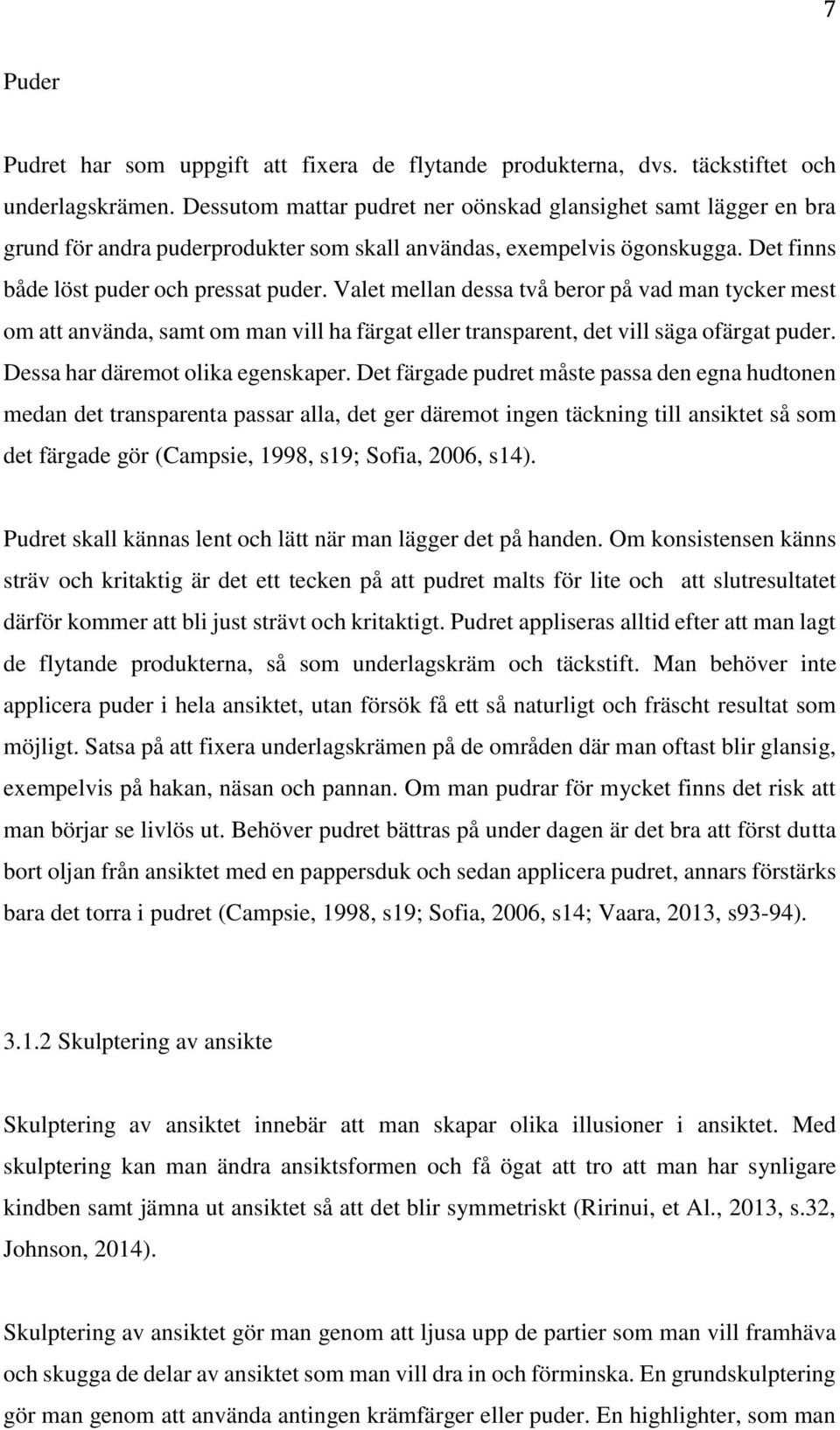 Valet mellan dessa två beror på vad man tycker mest om att använda, samt om man vill ha färgat eller transparent, det vill säga ofärgat puder. Dessa har däremot olika egenskaper.