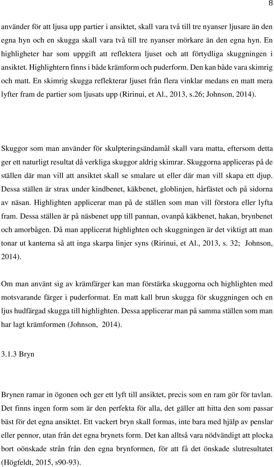 En skimrig skugga reflekterar ljuset från flera vinklar medans en matt mera lyfter fram de partier som ljusats upp (Ririnui, et Al., 2013, s.26; Johnson, 2014).