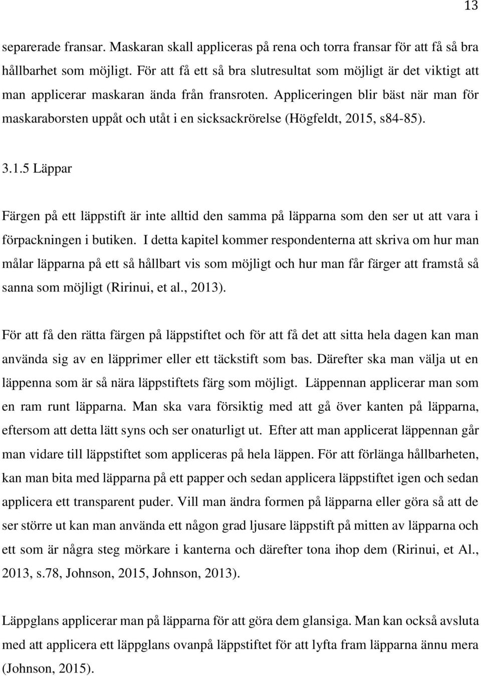 Appliceringen blir bäst när man för maskaraborsten uppåt och utåt i en sicksackrörelse (Högfeldt, 2015