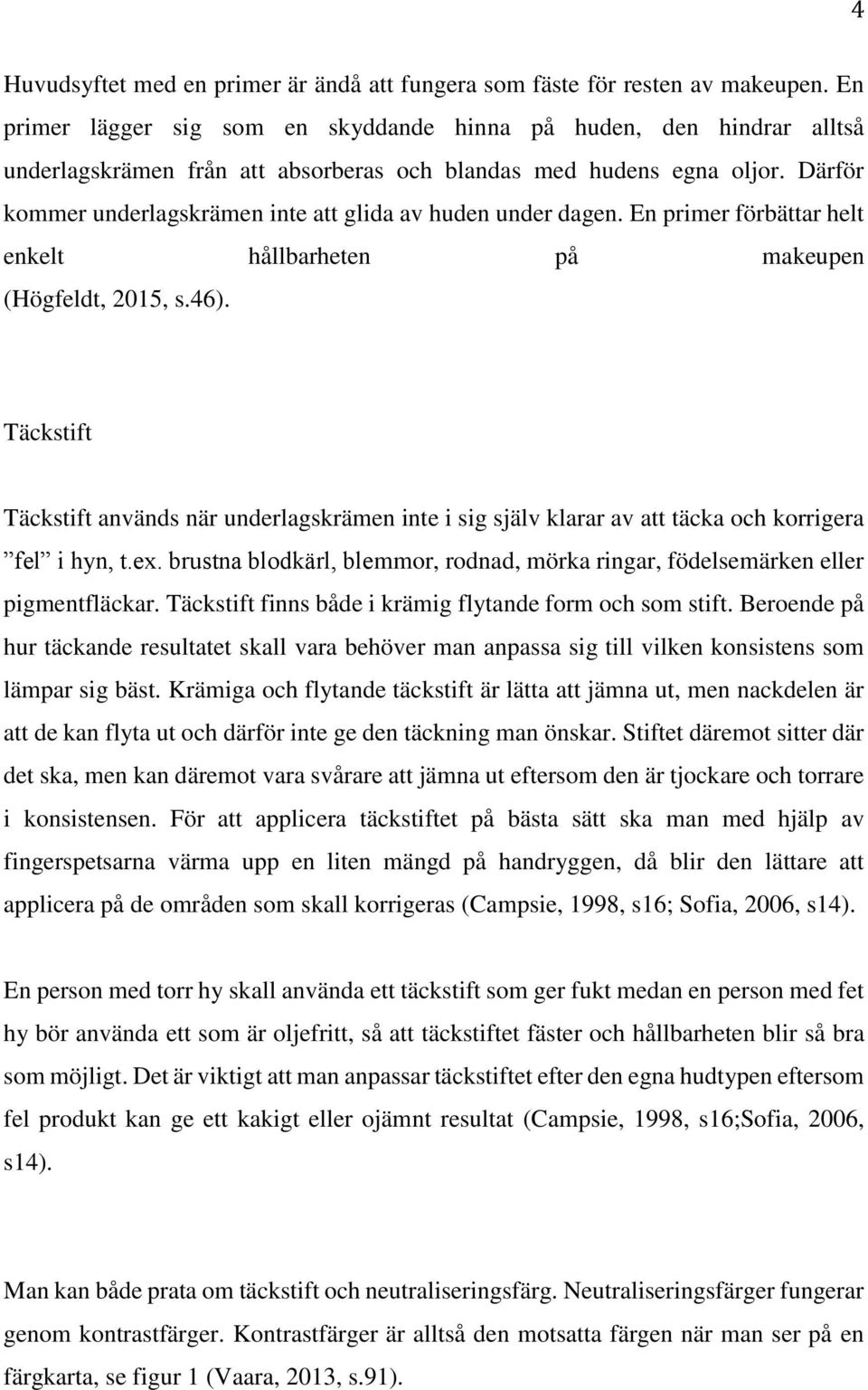 Därför kommer underlagskrämen inte att glida av huden under dagen. En primer förbättar helt enkelt hållbarheten på makeupen (Högfeldt, 2015, s.46).