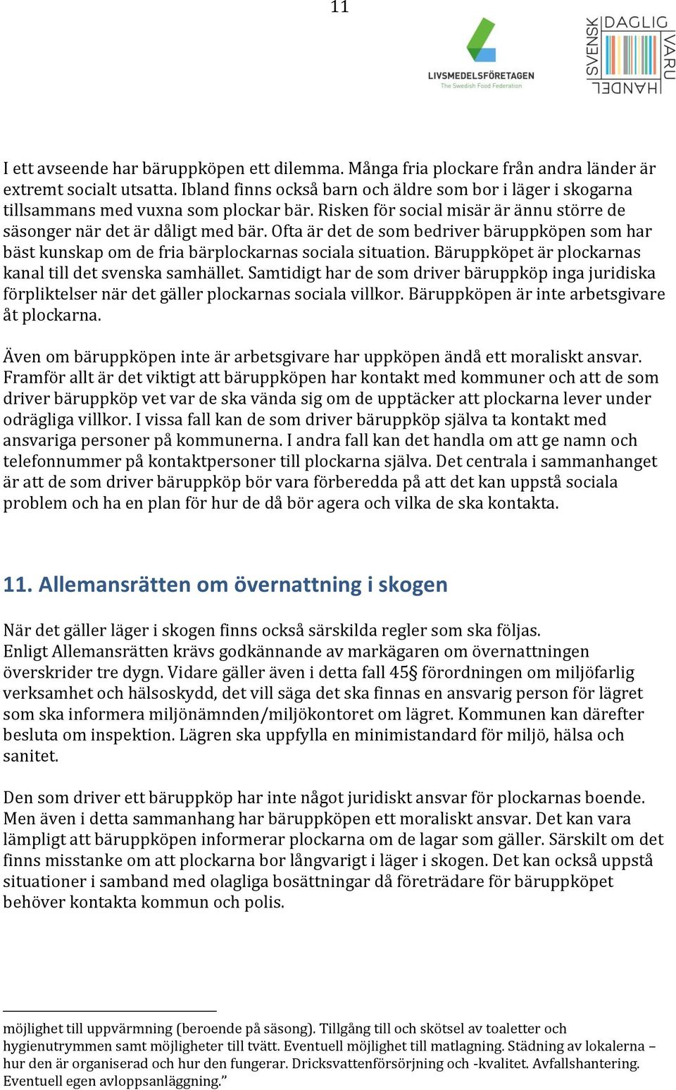 Ofta är det de som bedriver bäruppköpen som har bäst kunskap om de fria bärplockarnas sociala situation. Bäruppköpet är plockarnas kanal till det svenska samhället.