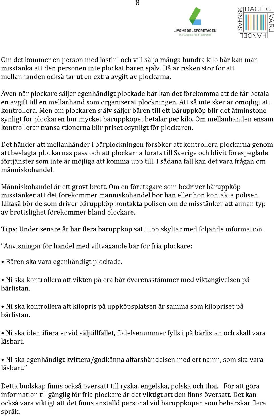 Även när plockare säljer egenhändigt plockade bär kan det förekomma att de får betala en avgift till en mellanhand som organiserat plockningen. Att så inte sker är omöjligt att kontrollera.