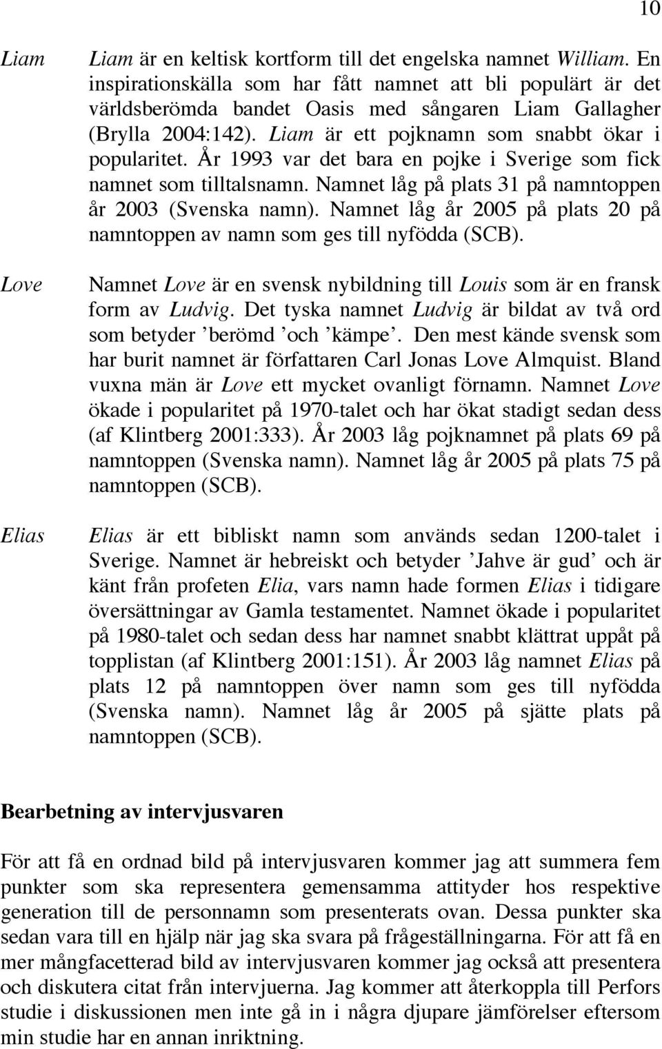 År 1993 var det bara en pojke i Sverige som fick namnet som tilltalsnamn. Namnet låg på plats 31 på namntoppen år 2003 (Svenska namn).