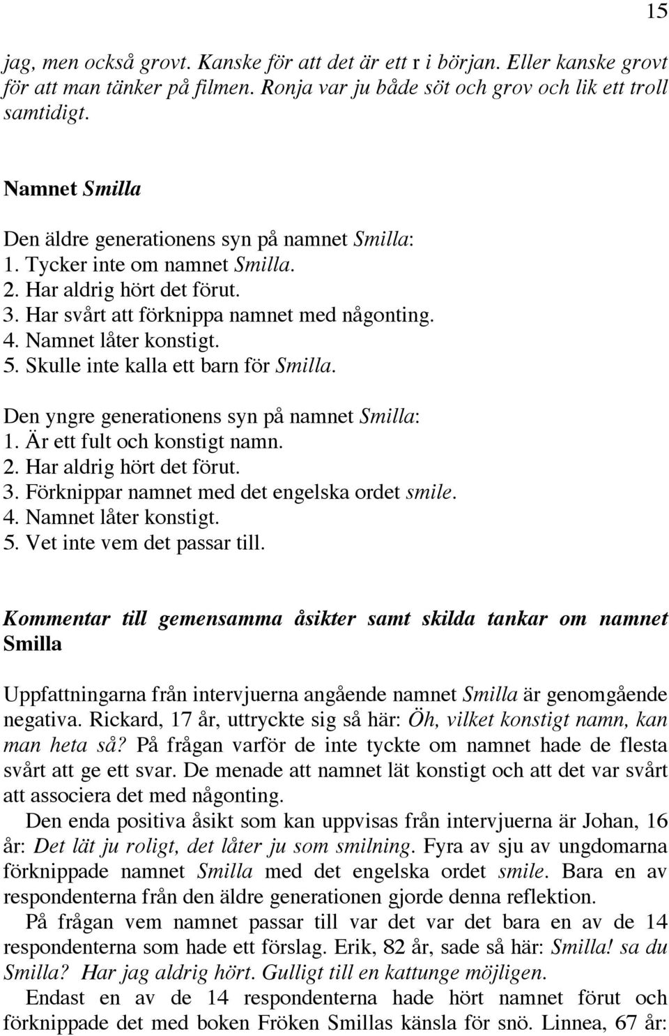 5. Skulle inte kalla ett barn för Smilla. Den yngre generationens syn på namnet Smilla: 1. Är ett fult och konstigt namn. 2. Har aldrig hört det förut. 3.