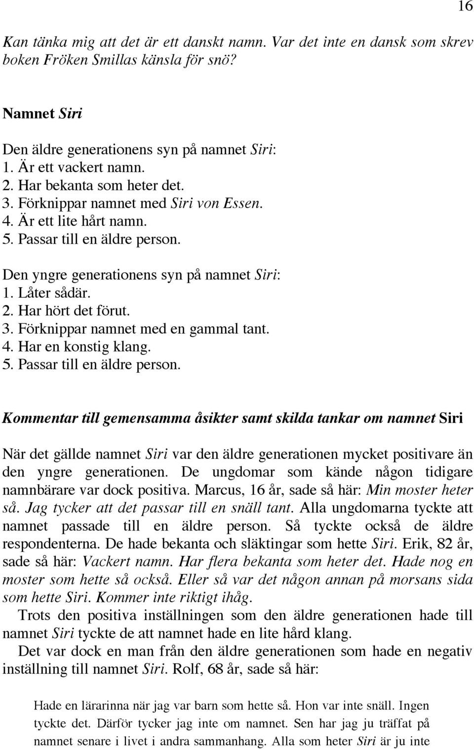 Har hört det förut. 3. Förknippar namnet med en gammal tant. 4. Har en konstig klang. 5. Passar till en äldre person.