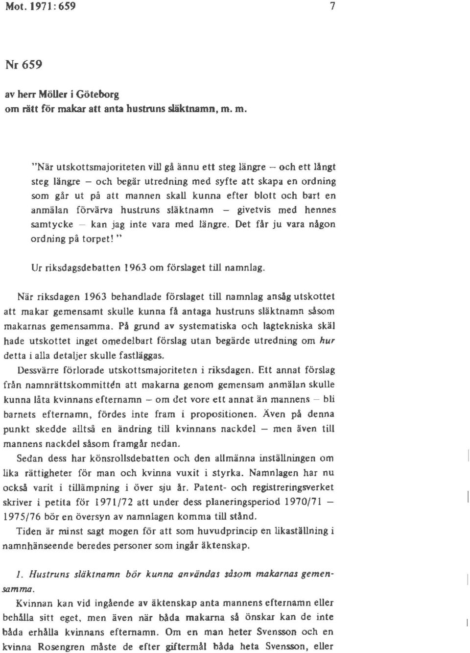 m. "När utskottsmajoriteten vill gå ännu ett steg längre - och ett långt steg längre - och begär utredning med syfte att skapa en ordning som går ut på att mannen skall kunna efter blott och bart en