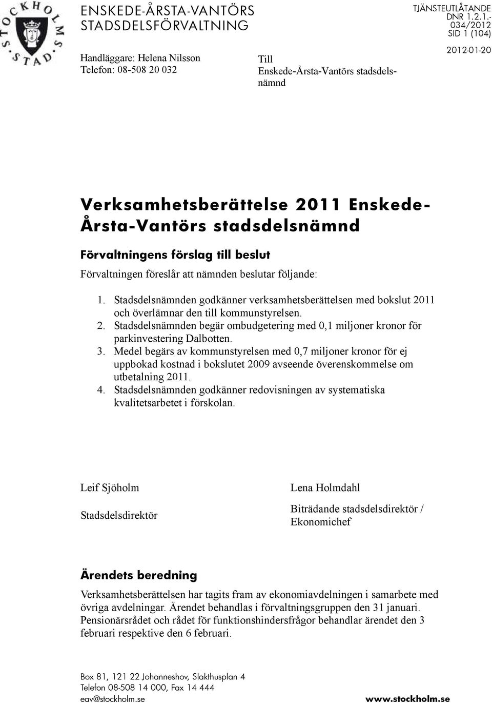 Förvaltningens förslag till beslut Förvaltningen föreslår att nämnden beslutar följande: 1. Stadsdelsnämnden godkänner verksamhetsberättelsen med bokslut och överlämnar den till kommunstyrelsen. 2.