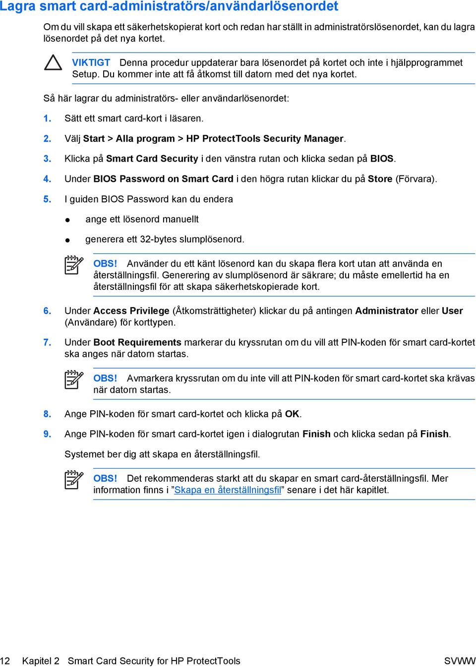 Så här lagrar du administratörs- eller användarlösenordet: 1. Sätt ett smart card-kort i läsaren. 2. Välj Start > Alla program > HP ProtectTools Security Manager. 3.