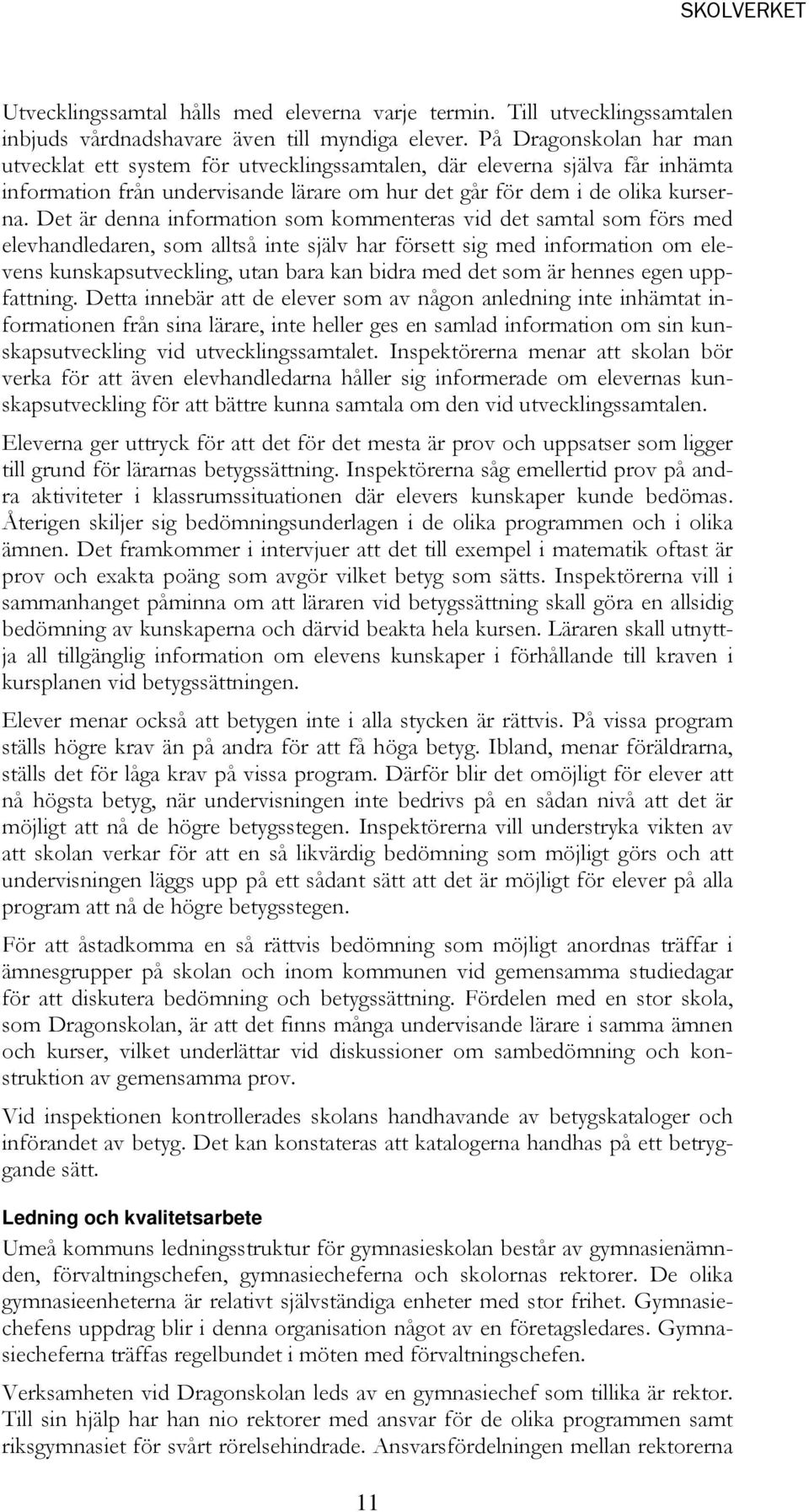 Det är denna information som kommenteras vid det samtal som förs med elevhandledaren, som alltså inte själv har försett sig med information om elevens kunskapsutveckling, utan bara kan bidra med det