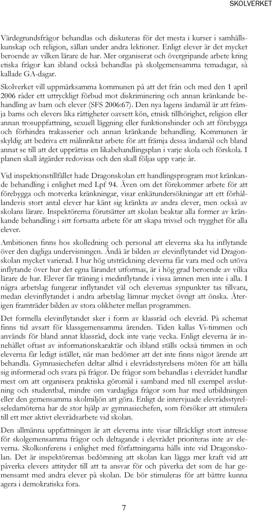 Skolverket vill uppmärksamma kommunen på att det från och med den 1 april 2006 råder ett uttryckligt förbud mot diskriminering och annan kränkande behandling av barn och elever (SFS 2006:67).