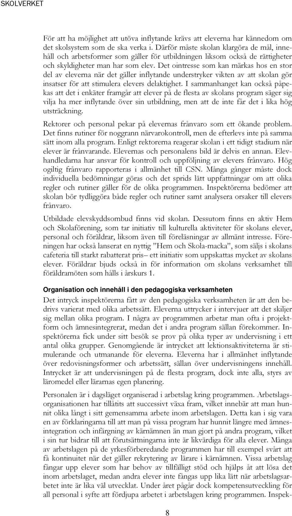 Det ointresse som kan märkas hos en stor del av eleverna när det gäller inflytande understryker vikten av att skolan gör insatser för att stimulera elevers delaktighet.