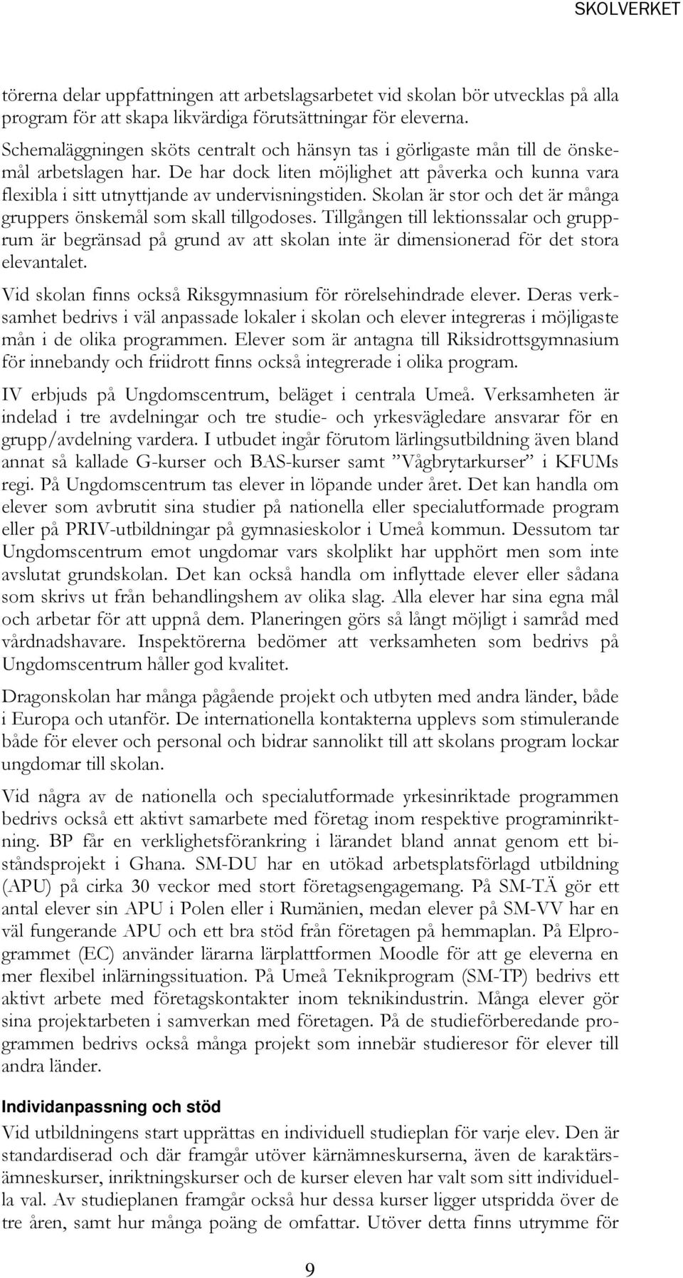 De har dock liten möjlighet att påverka och kunna vara flexibla i sitt utnyttjande av undervisningstiden. Skolan är stor och det är många gruppers önskemål som skall tillgodoses.