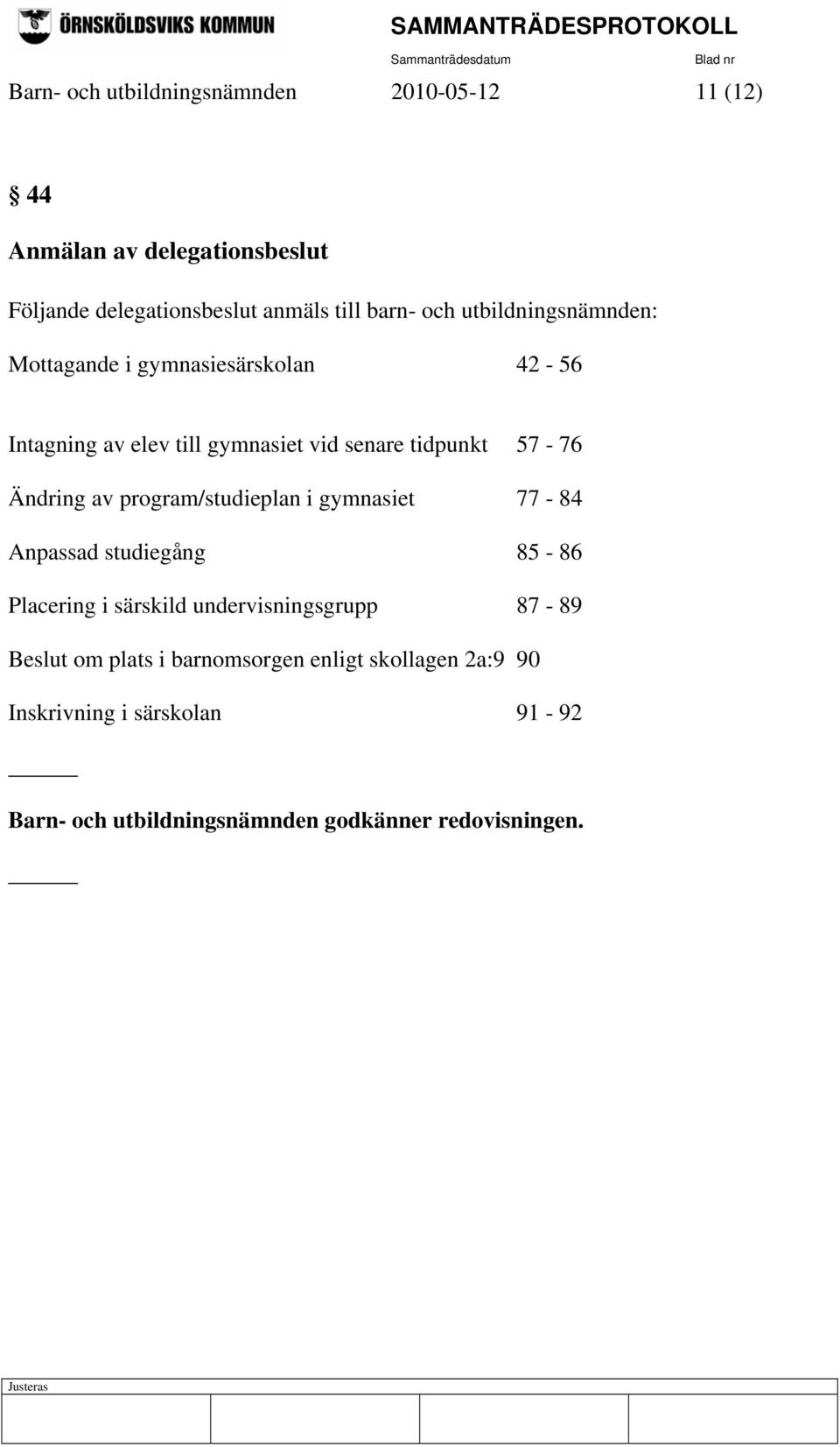 Ändring av program/studieplan i gymnasiet 77-84 Anpassad studiegång 85-86 Placering i särskild undervisningsgrupp 87-89