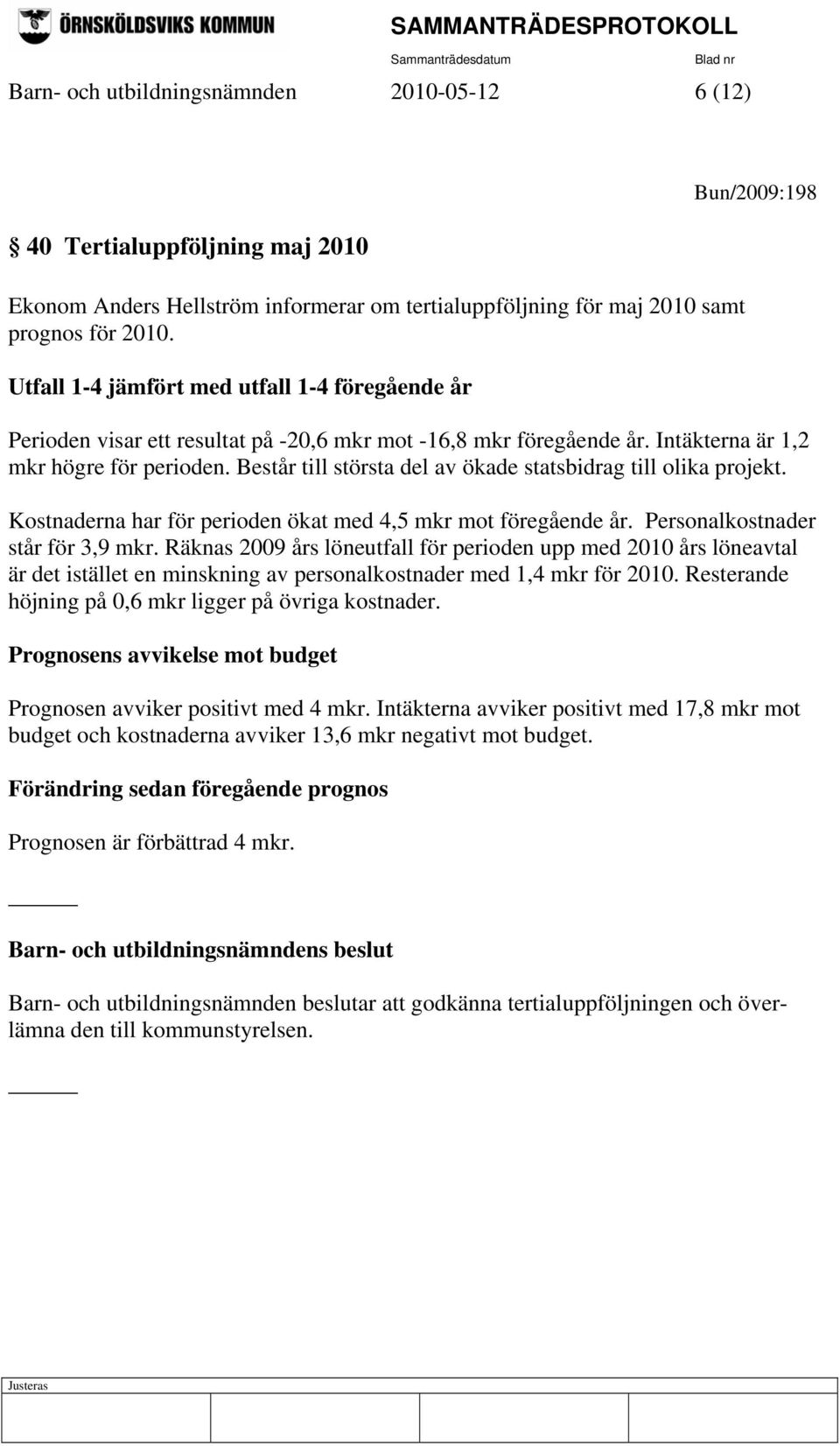 Består till största del av ökade statsbidrag till olika projekt. Kostnaderna har för perioden ökat med 4,5 mkr mot föregående år. Personalkostnader står för 3,9 mkr.