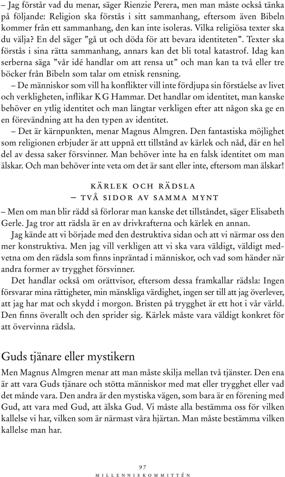 Idag kan serberna säga vår idé handlar om att rensa ut och man kan ta två eller tre böcker från Bibeln som talar om etnisk rensning.