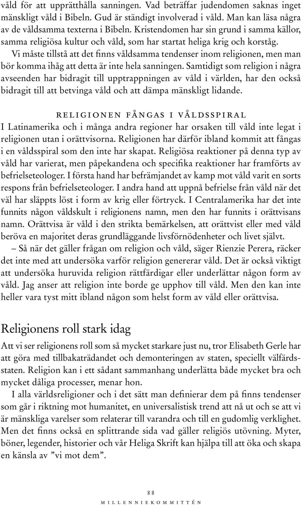 Vi måste tillstå att det finns våldsamma tendenser inom religionen, men man bör komma ihåg att detta är inte hela sanningen.