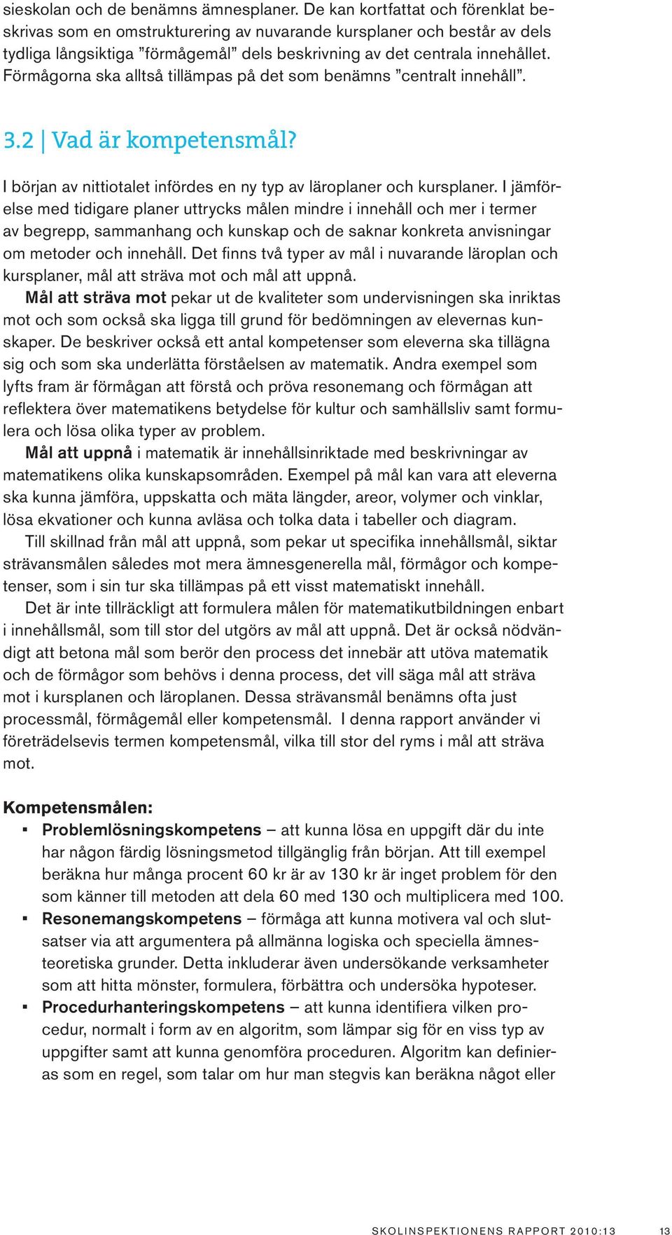 Förmågorna ska alltså tillämpas på det som benämns centralt innehåll. 3.2 Vad är kompetensmål? I början av nittiotalet infördes en ny typ av läroplaner och kursplaner.