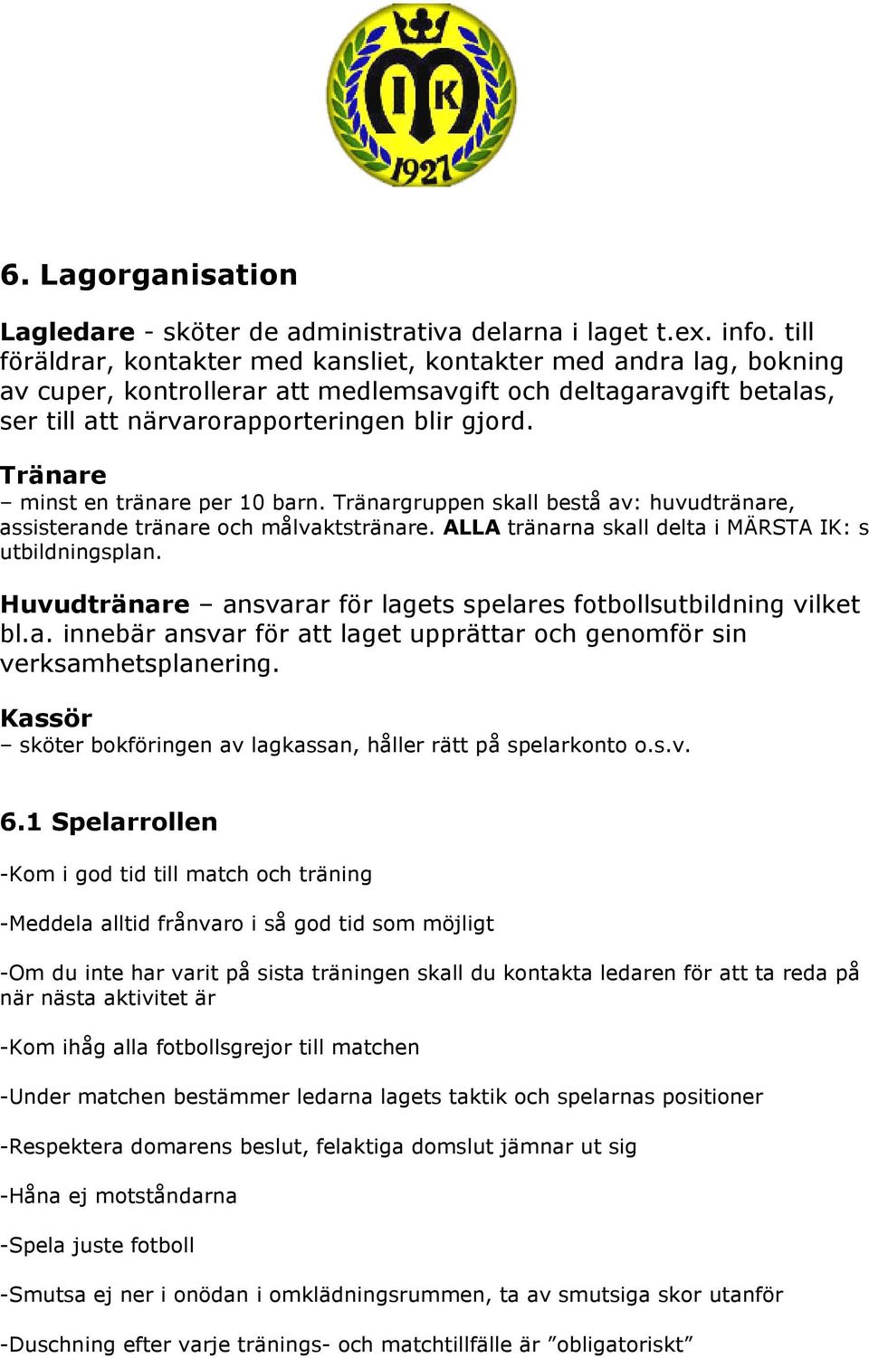 Tränare minst en tränare per 10 barn. Tränargruppen skall bestå av: huvudtränare, assisterande tränare och målvaktstränare. ALLA tränarna skall delta i MÄRSTA IK: s utbildningsplan.