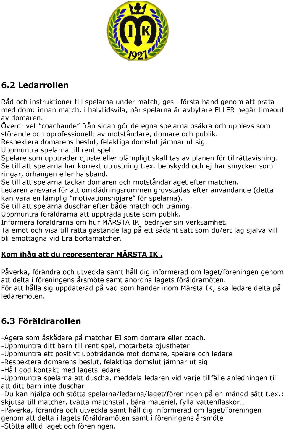 Uppmuntra spelarna till rent spel. Spelare som uppträder ojuste eller olämpligt skall tas av planen för tillrättavisning. Se till att spelarna har korrekt utrustning t.ex.