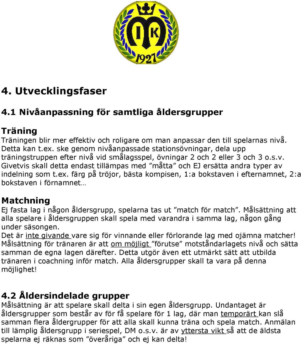 ex. färg på tröjor, bästa kompisen, 1:a bokstaven i efternamnet, 2:a bokstaven i förnamnet Matchning Ej fasta lag i någon åldersgrupp, spelarna tas ut match för match.