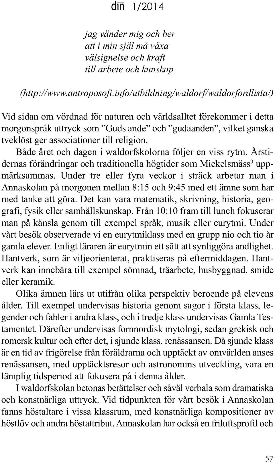 associationer till religion. Både året och dagen i waldorfskolorna följer en viss rytm. Årstidernas förändringar och traditionella högtider som Mickelsmäss 9 uppmärksammas.