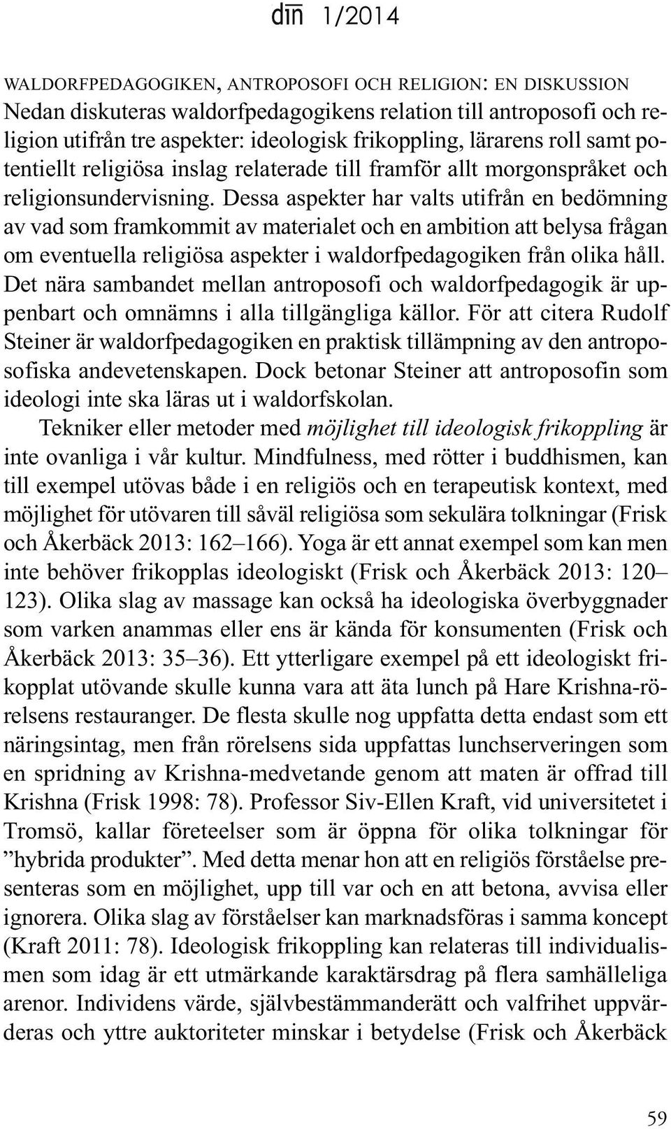 dessa aspekter har valts utifrån en bedömning av vad som framkommit av materialet och en ambition att belysa frågan om eventuella religiösa aspekter i waldorfpedagogiken från olika håll.