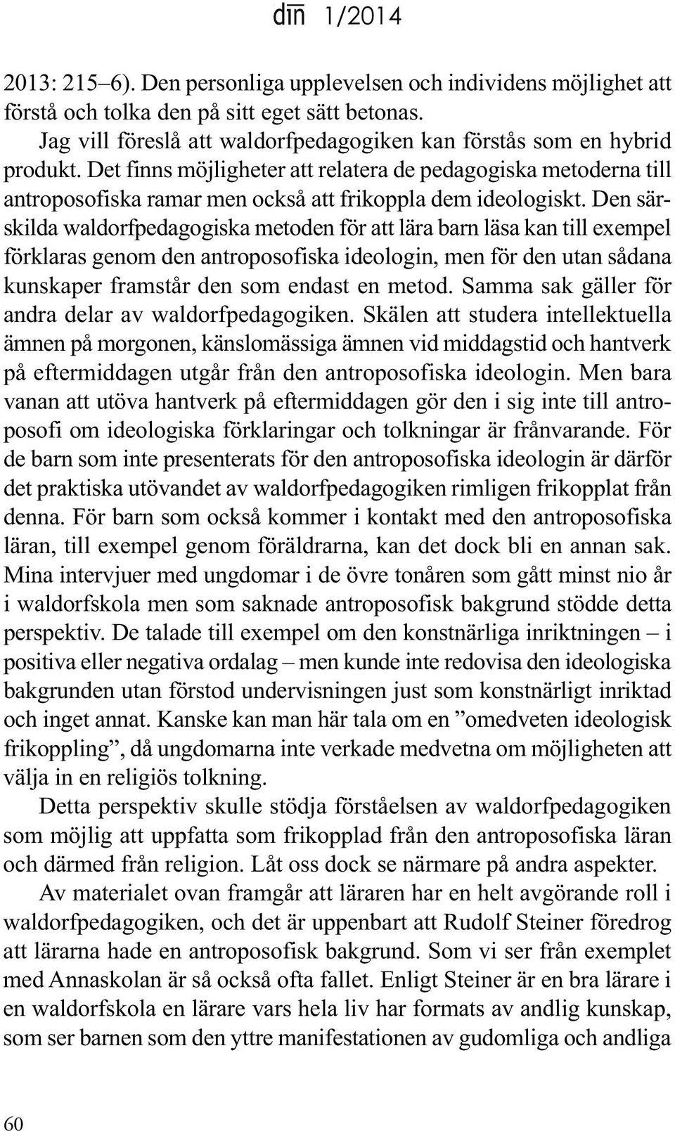 den särskilda waldorfpedagogiska metoden för att lära barn läsa kan till exempel förklaras genom den antroposofiska ideologin, men för den utan sådana kunskaper framstår den som endast en metod.