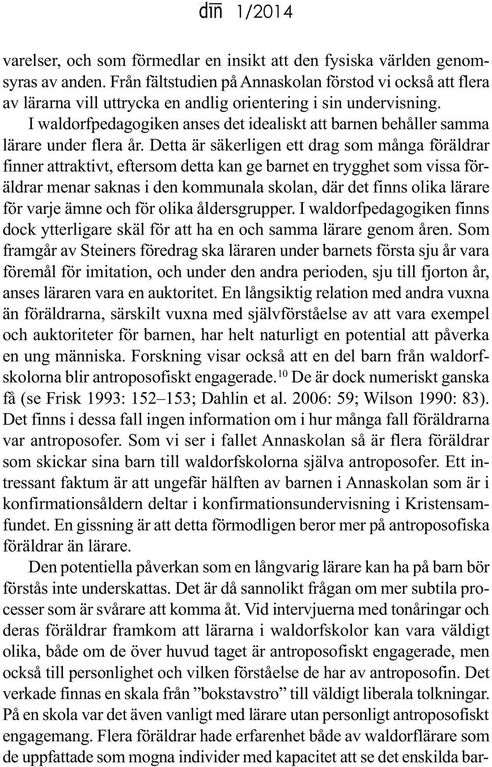 I waldorfpedagogiken anses det idealiskt att barnen behåller samma lärare under flera år.