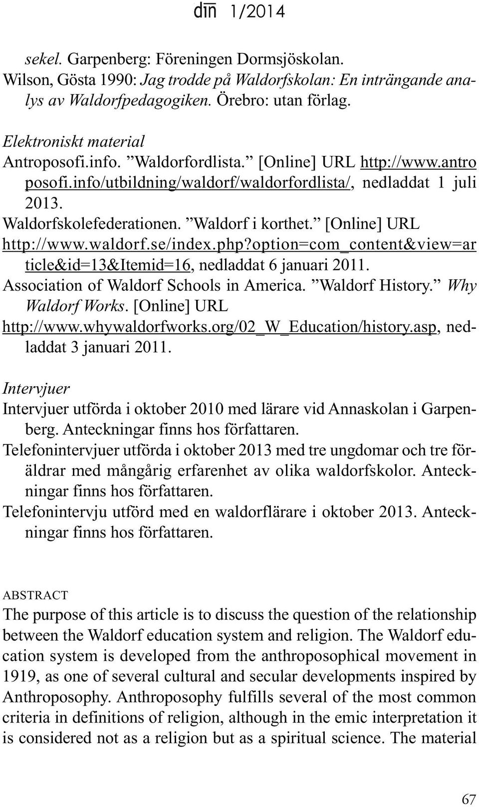 php?option=com_content&view=ar ticle&id=13&itemid=16, nedladdat 6 januari 2011. Association of Waldorf Schools in America. Waldorf history. Why Waldorf Works. [online] URl http://www.whywaldorfworks.