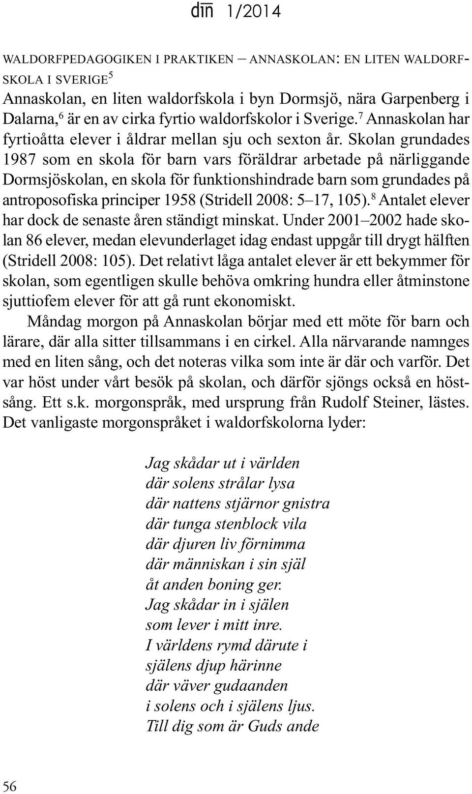 Skolan grundades 1987 som en skola för barn vars föräldrar arbetade på närliggande dormsjöskolan, en skola för funktionshindrade barn som grundades på antroposofiska principer 1958 (Stridell 2008: 5